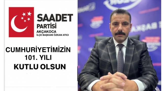 Saadet Partisi Akçakoca İlçe Başkanı Atıcı'dan Cumhuriyet’in 101. Yılı Mesajı